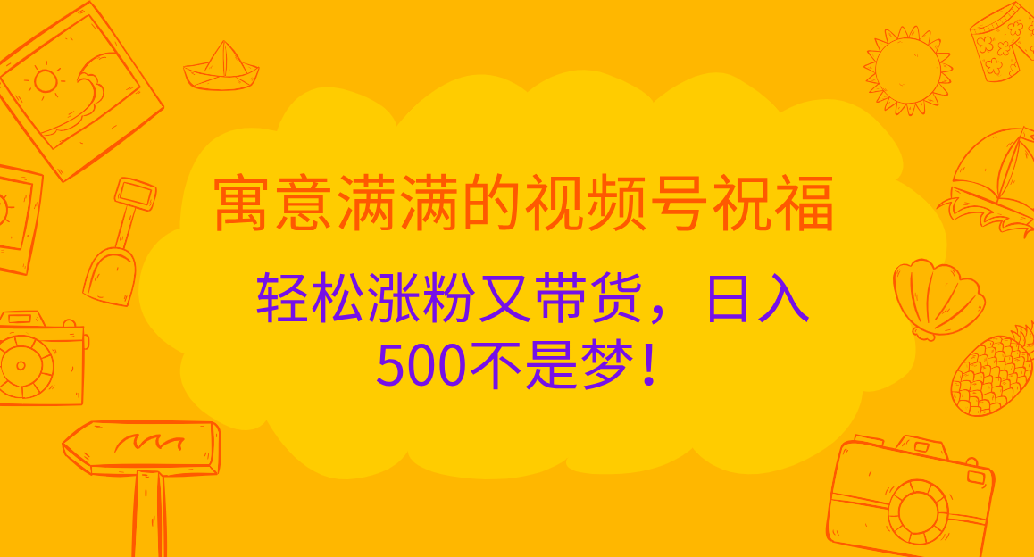 寓意满满的 视频号祝福，轻松涨粉又带货，日入500不是梦！-天行资源库