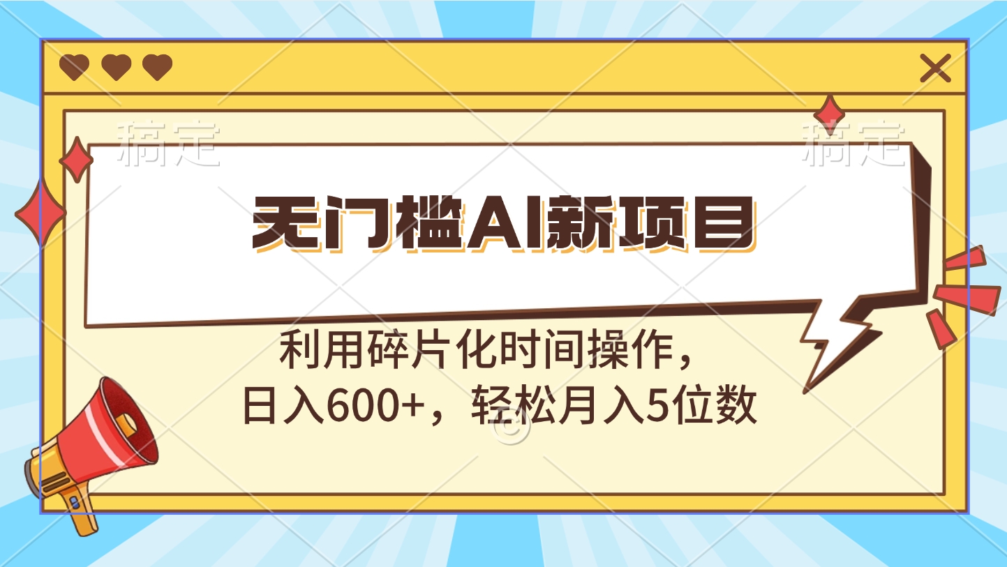 无门槛AI新项目，利用碎片化时间操作，日入600+，轻松月入5位数-天行资源库