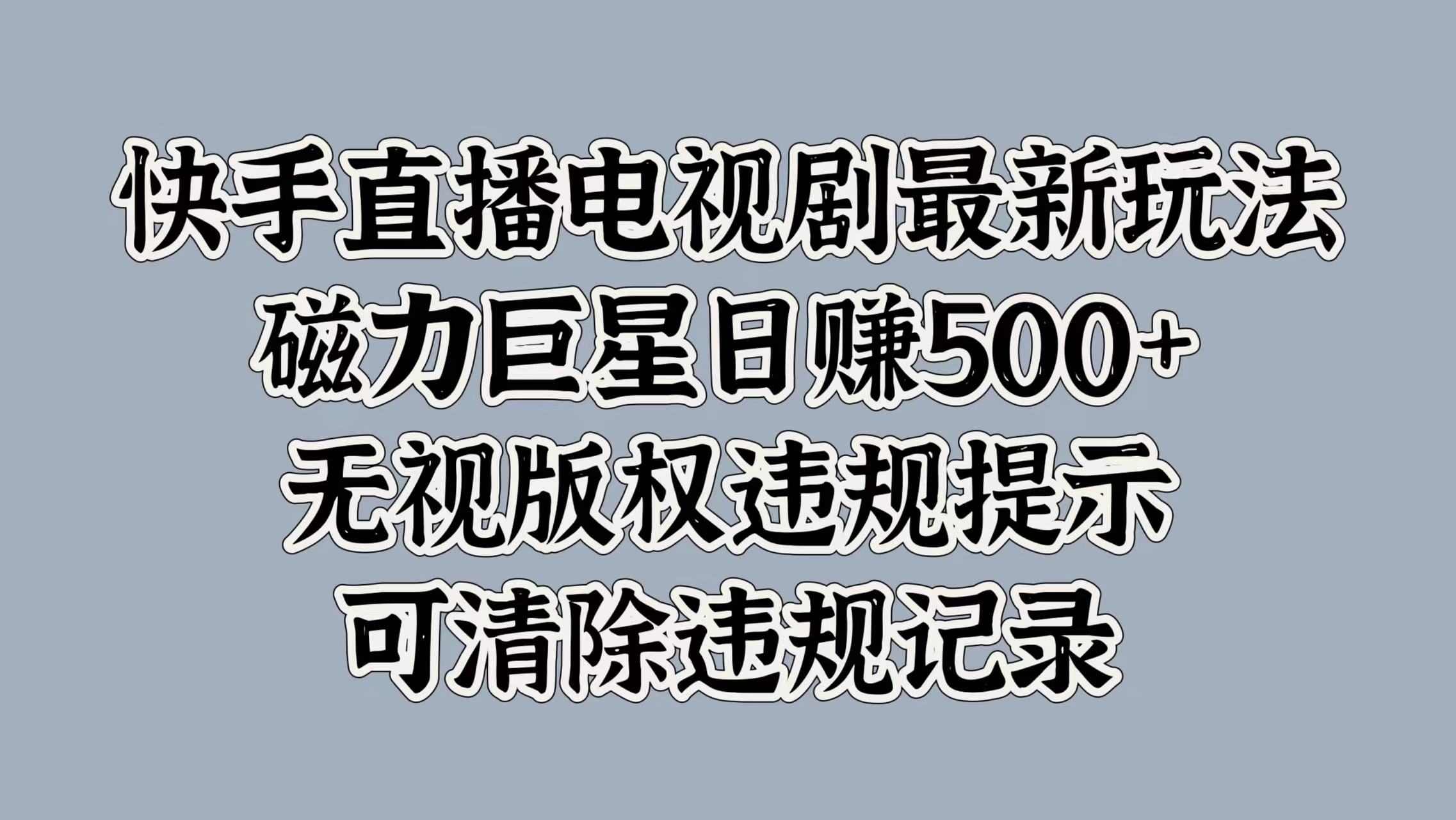 快手直播电视剧最新玩法，磁力巨星日赚500+，无视版权违规提示，可清除违规记录-天行资源库