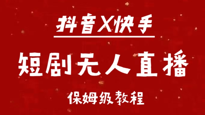 抖音快手短剧无人直播最新保姆级教程来了-天行资源库