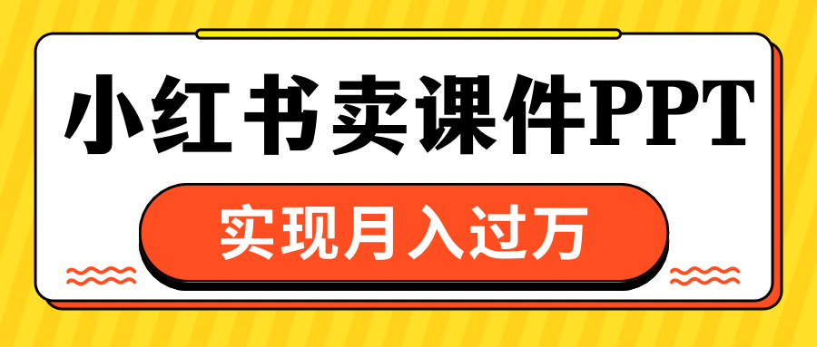 小红书卖课件ppt，实现月入过万-天行资源库