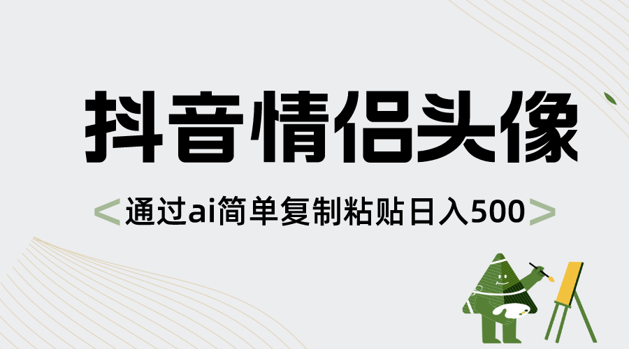 抖音情侣头像，通过ai简单复制粘贴日入500+-天行资源库