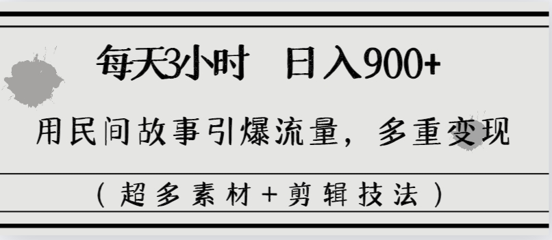 每天三小时日入900+，用民间故事引爆流量，多重变现（超多素材+剪辑技法）-天行资源库
