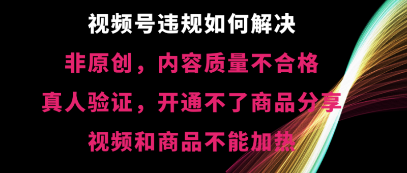 视频号违规【非原创，内容质量不合格，真人验证，开不了商品分享-天行资源库