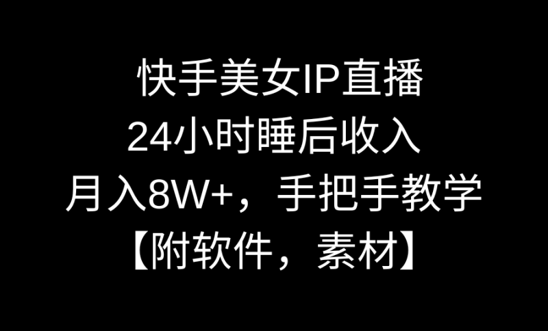 快手美女IP直播，24小时睡后收入，月入8W+，手把手教学【附软件，素材】-天行资源库