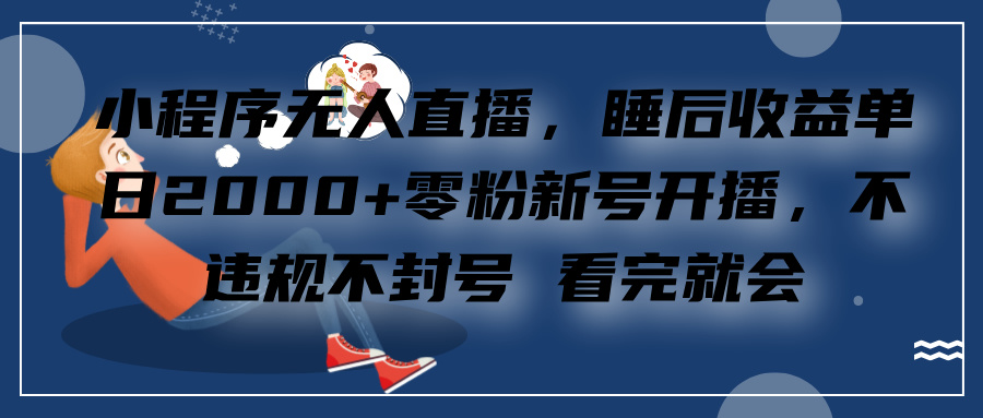 小程序无人直播，零粉新号开播，不违规不封号 看完就会+睡后收益单日2000-天行资源库