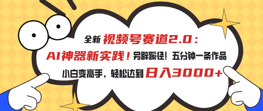全新视频号赛道2.0：AI神器新实践！另辟蹊径！五分钟一条作品，小白变高手，轻松达到日入3000+-天行资源库