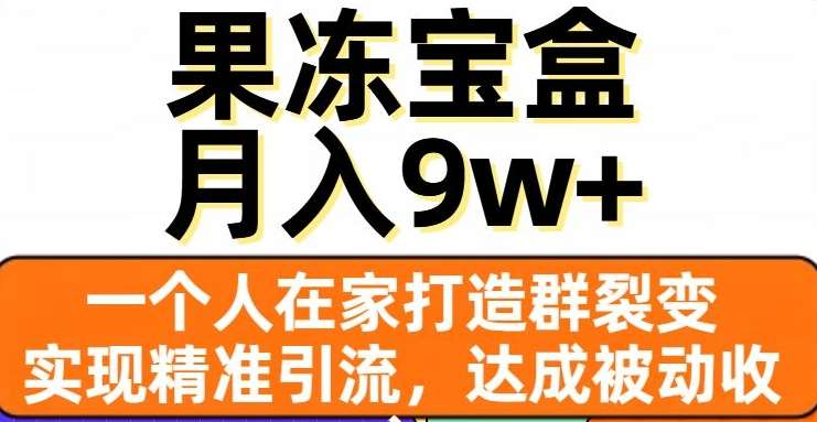 果冻宝盒，通过精准引流和裂变群，实现被动收入，日入3000+-天行资源库