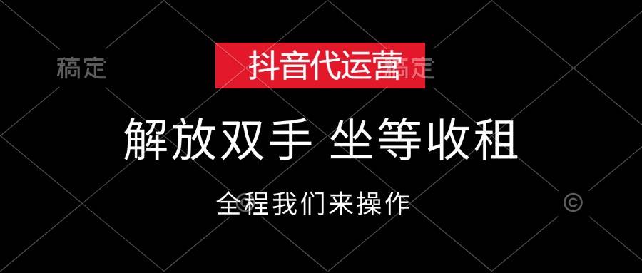 抖音代运营，解放双手，坐等收租-天行资源库