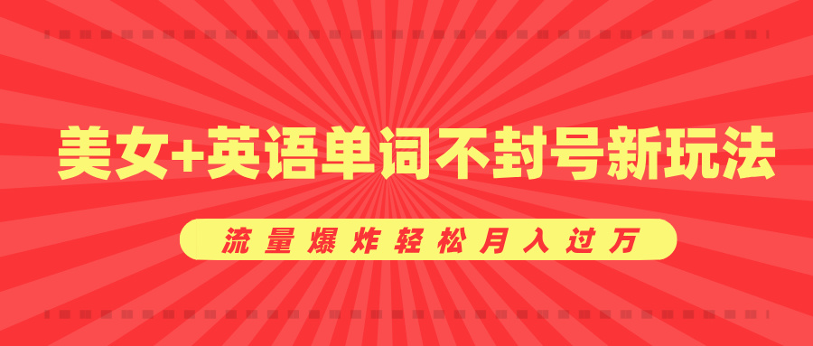 美女+英语单词不封号新玩法，流量爆炸轻松月入过万-天行资源库