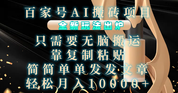 百家号AI搬砖项目，全新玩法出炉，只需要无脑搬运，靠复制粘贴，简单发文章，也能轻松月入10000+-天行资源库
