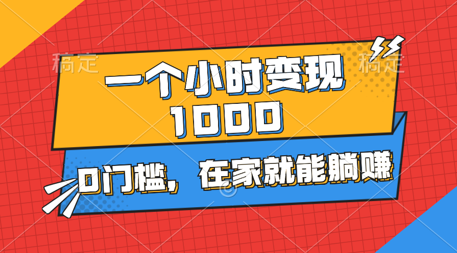 一个小时就能变现1000+，0门槛，在家一部手机就能躺赚-天行资源库