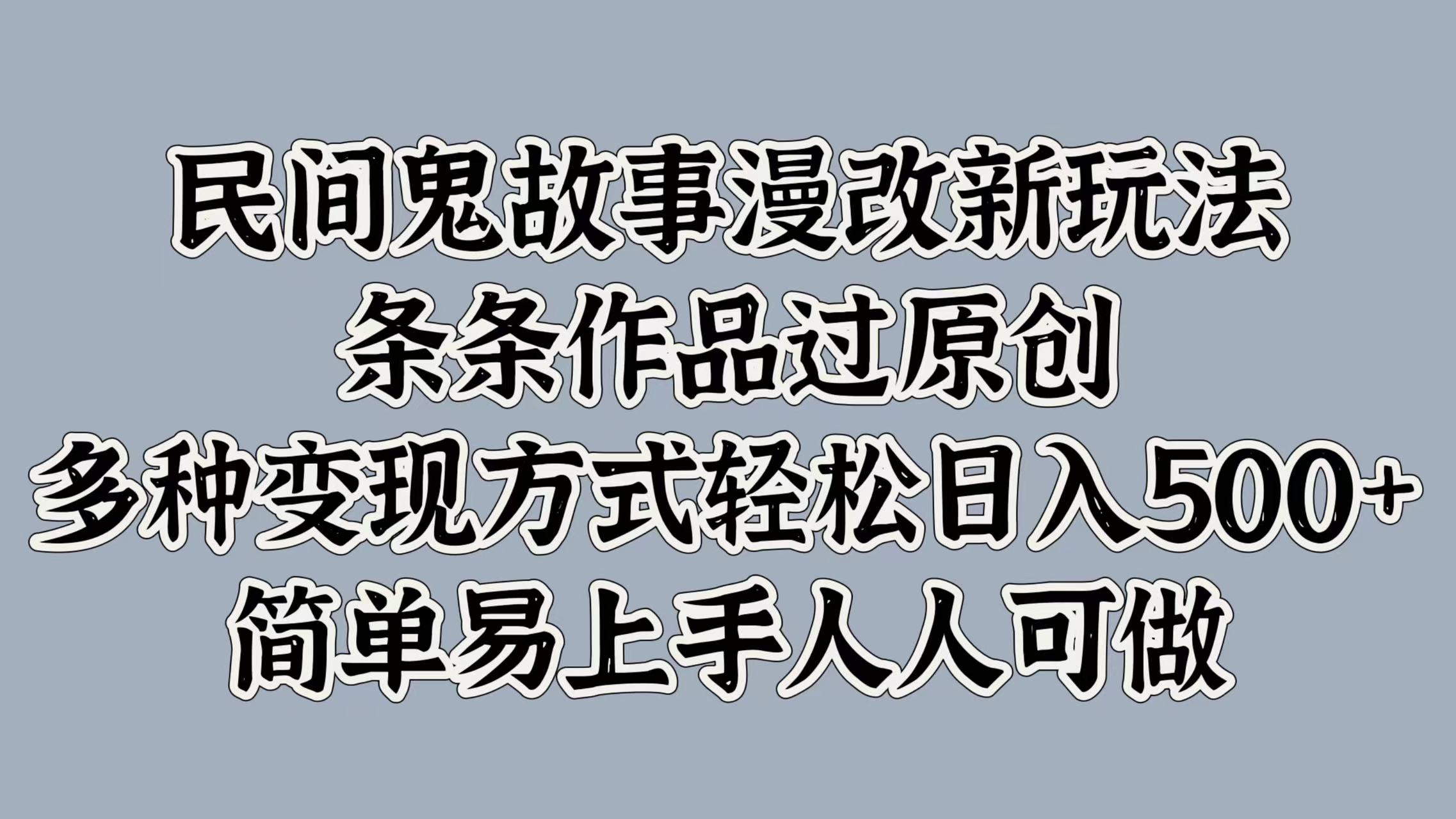 民间鬼故事漫改新玩法，条条作品过原创，简单易上手人人可做，多种变现方式轻松日入500+-天行资源库