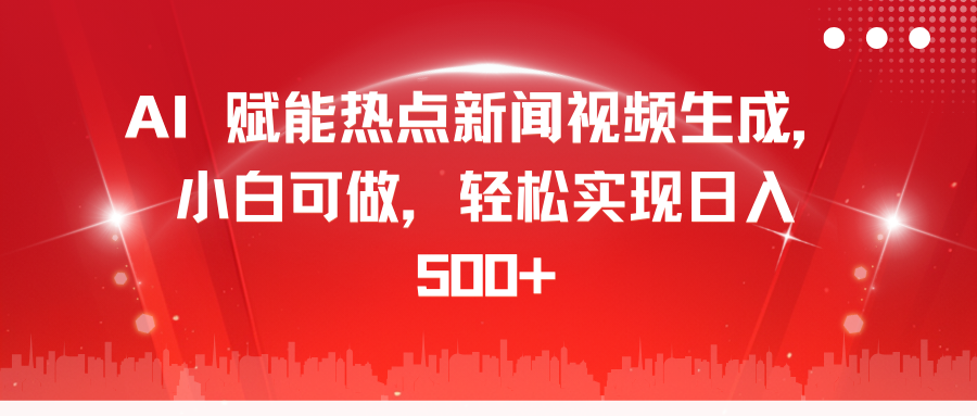AI 赋能热点新闻视频生成，小白可做，轻松实现日入 500+-天行资源库