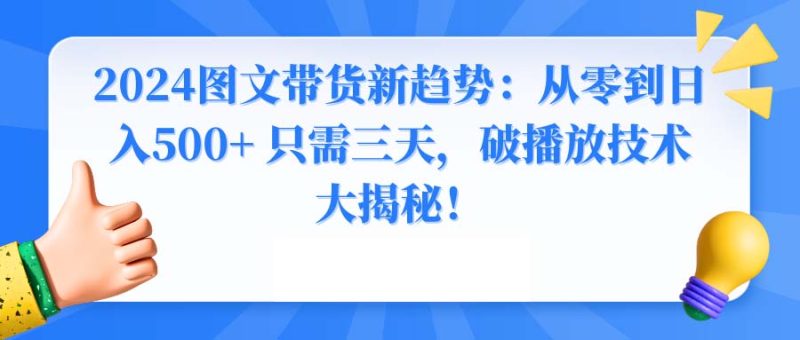 2024图文带货新趋势：从零到日入500+ 只需三天，破播放技术大揭秘！-天行资源库