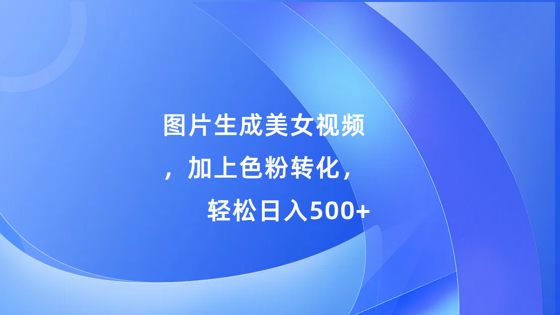 图片生成美女视频，加上s粉转化，轻松日入500+-天行资源库