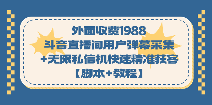 外面收费1988斗音直播间用户弹幕采集+无限私信机快速精准获客【脚本+教程】-天行资源库