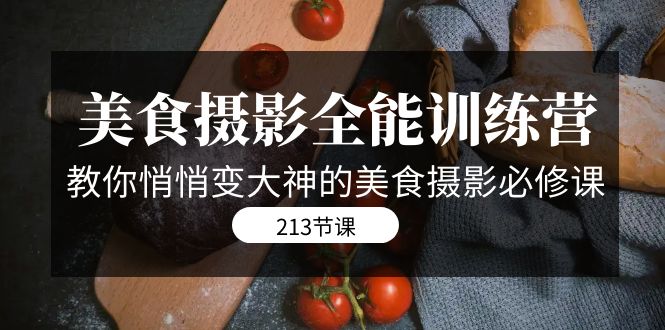 美食摄影-全能特训营，教你悄悄变大神的美食摄影必修课（8套课程-213节）-天行资源库