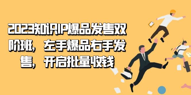 2023知识IP-爆品发售双 阶班，左手爆品右手发售，开启批量收钱-天行资源库
