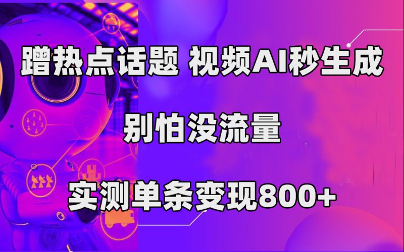 蹭热点话题，视频AI秒生成，别怕没流量，实测单条变现800+-天行资源库