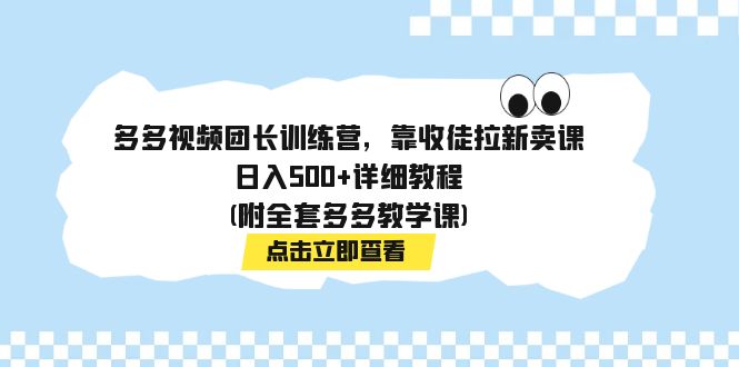 多多视频团长训练营，靠收徒拉新卖课，日入500+详细教程(附全套多多教学课)-天行资源库