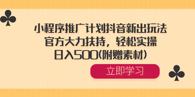 小程序推广计划抖音新出玩法，官方大力扶持，轻松实操，日入500(附赠素材) -天行资源库