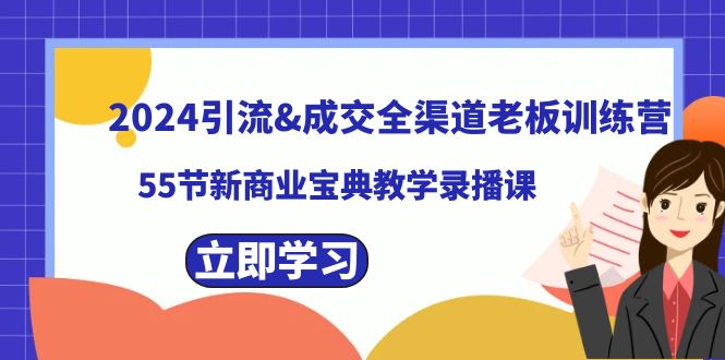 2024引流&成交全渠道老板训练营，55节新商业宝典教学录播课-天行资源库