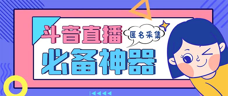 最新斗音直播间采集，支持采集连麦匿名直播间，精准获客神器【采集脚本+…-天行资源库
