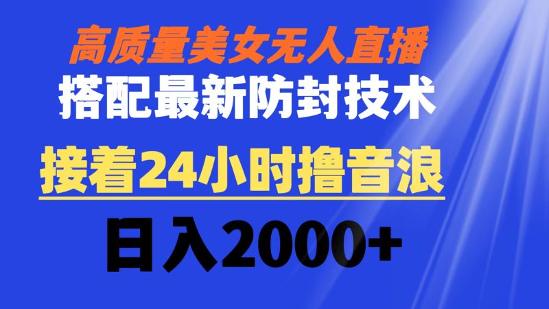 高质量美女无人直播搭配最新防封技术 又能24小时撸音浪 日入2000+-天行资源库