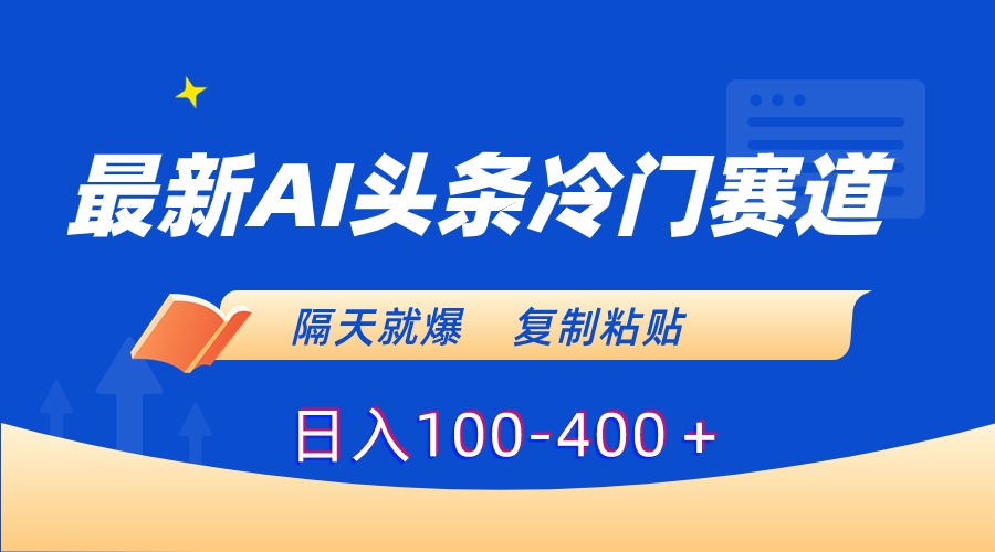 最新AI头条冷门赛道，隔天就爆，复制粘贴日入100-400-天行资源库