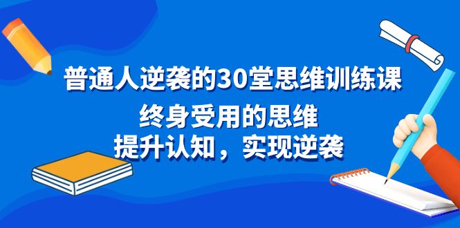普通人逆袭的30堂思维训练课，终身受用的思维，提升认知，实现逆袭-天行资源库