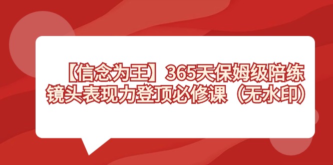 【信念 为王】365天-保姆级陪练，镜头表现力登顶必修课（无水印）-天行资源库