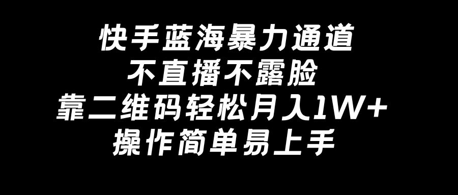 快手蓝海暴力通道，不直播不露脸，靠二维码轻松月入1W+，操作简单易上手-天行资源库