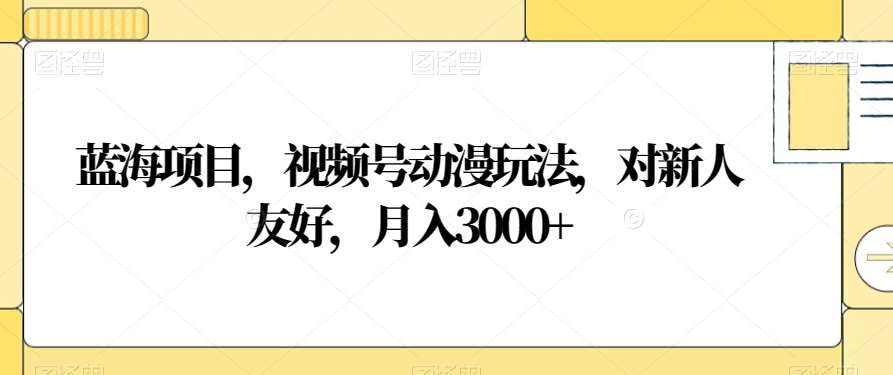 视频号动漫玩法，对新人友好，月入3000+，蓝海项目-天行资源库