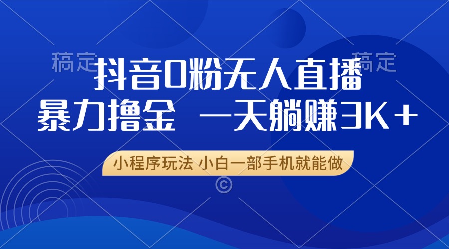 抖音0粉开播，新口子，不违规不封号， 小白可做，一天躺赚3k+-天行资源库