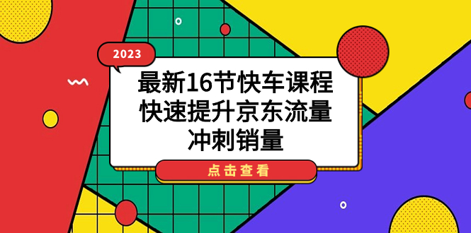 2023最新16节快车课程，快速提升京东流量，冲刺销量-天行资源库