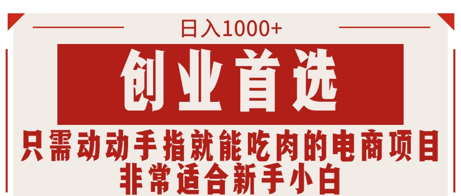 只需动动手指就能吃肉的电商项目，日入1000+，创业首选，非常适合新手小白-天行资源库
