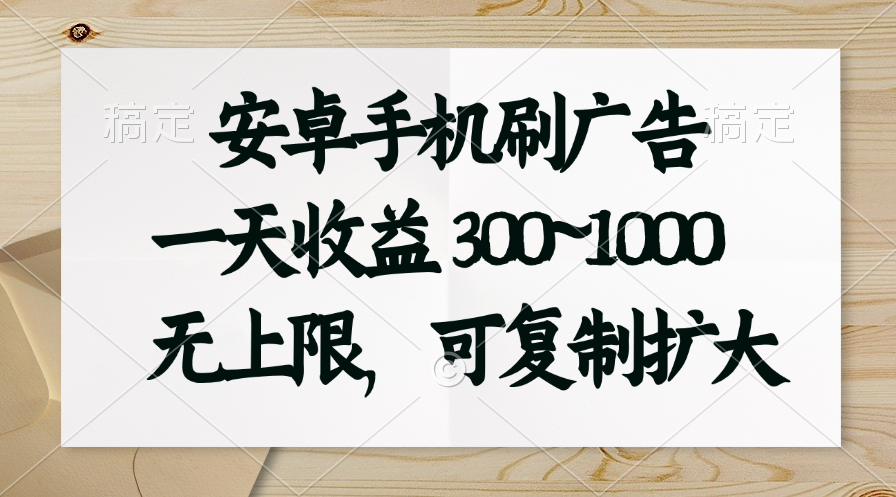 安卓手机刷广告。一天收益300~1000，无上限，可批量复制扩大-天行资源库