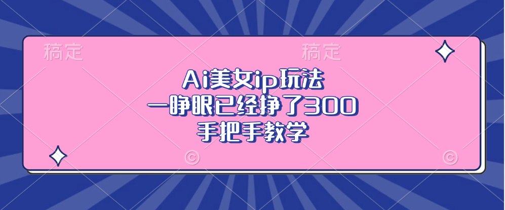 Ai美女ip玩法，一睁眼已经挣了300，手把手教学！-天行资源库