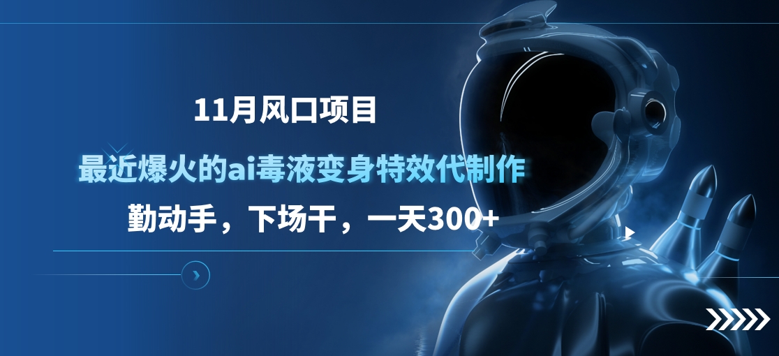 11月风口项目，最近爆火的ai毒液变身特效代制作，勤动手，下场干，一天300+-天行资源库