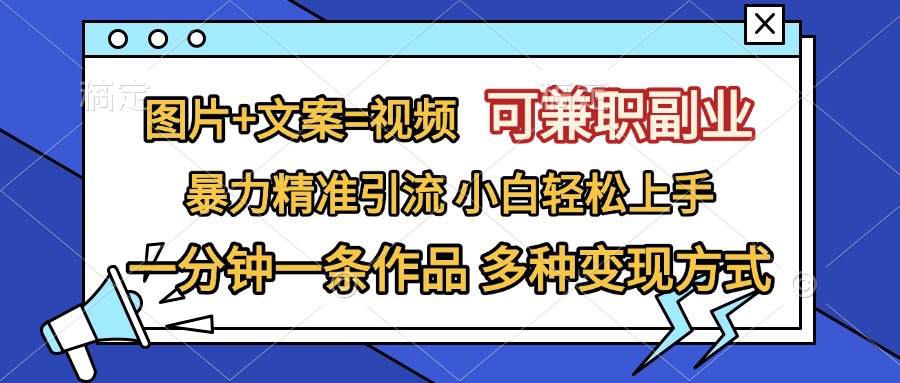 图片+文案=视频，可兼职副业，精准暴力引流，一分钟一条作品，小白轻松上手，多种变现方式-天行资源库