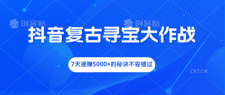 抖音复古寻宝大作战，7天速赚5000+的秘诀不容错过-天行资源库