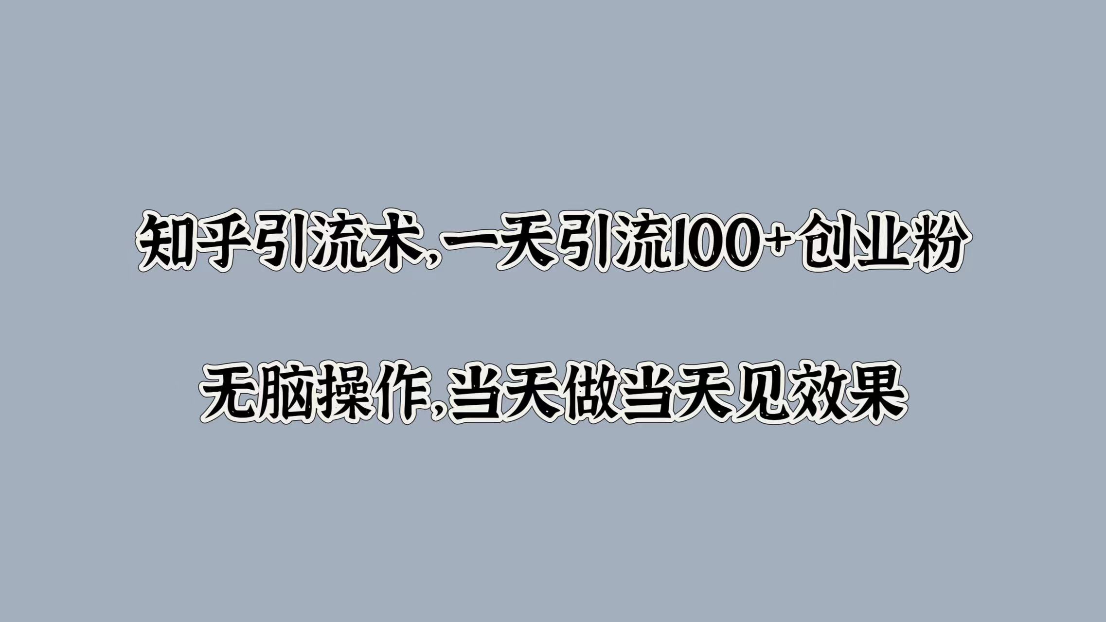 知乎引流术，一天引流100+创业粉，无脑操作，当天做当天见效果-天行资源库