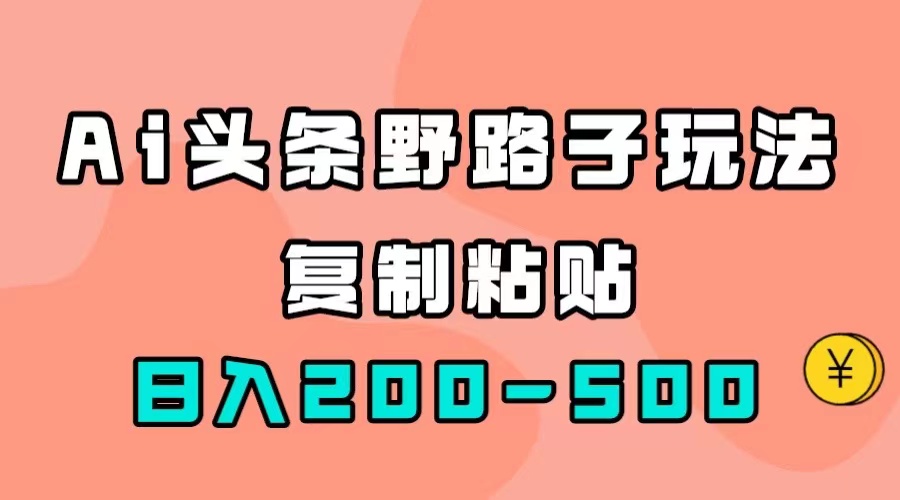 AI头条野路子玩法，只需复制粘贴，日入200-500+-天行资源库