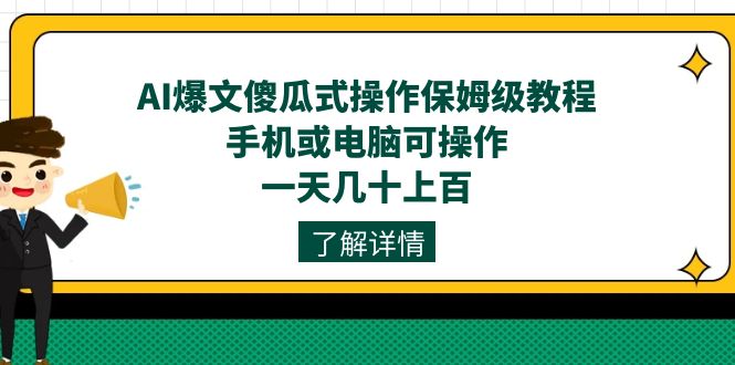 AI爆文傻瓜式操作保姆级教程，手机或电脑可操作，一天几十上百！-天行资源库