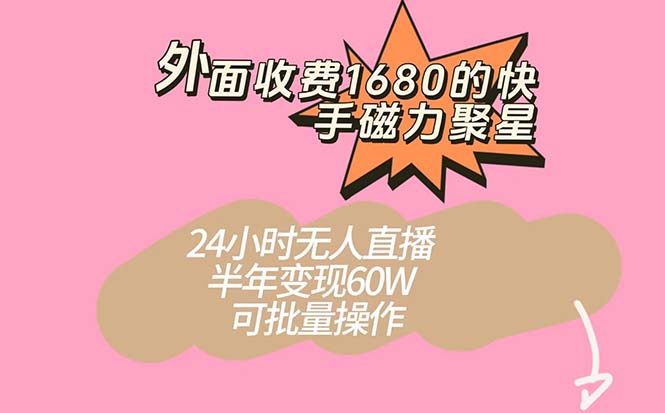 外面收费1680的快手磁力聚星项目，24小时无人直播 半年变现60W，可批量操作-天行资源库