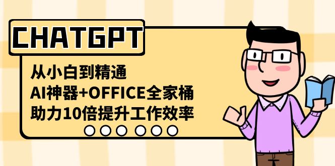 CHATGPT-从小白到精通，AI神器+OFFICE全家桶，助力10倍提升工作效率-天行资源库
