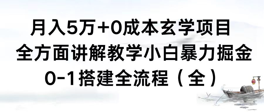 月入5万+0成本玄学项目，全方面讲解教学，0-1搭建全流程（全）小白暴力掘金-天行资源库