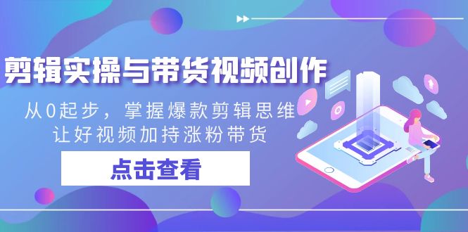 剪辑实操与带货视频创作，从0起步，掌握爆款剪辑思维，让好视频加持涨粉…-天行资源库