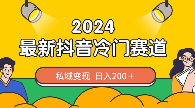 2024抖音最新冷门赛道，私域变现轻松日入200＋，作品制作简单，流量爆炸-天行资源库